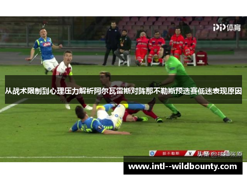 从战术限制到心理压力解析阿尔瓦雷斯对阵那不勒斯预选赛低迷表现原因