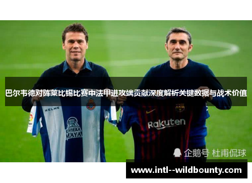 巴尔韦德对阵莱比锡比赛中法甲进攻端贡献深度解析关键数据与战术价值 巴尔韦德对阵莱比锡比赛中法甲进攻端贡献深度解析关键数据与战术价值