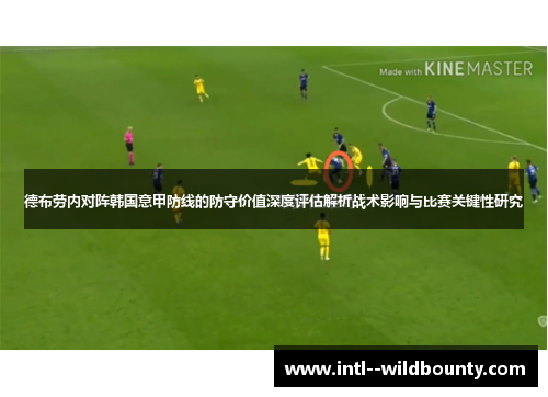 德布劳内对阵韩国意甲防线的防守价值深度评估解析战术影响与比赛关键性研究 德布劳内对阵韩国意甲防线的防守价值深度评估解析战术影响与比赛关键性研究