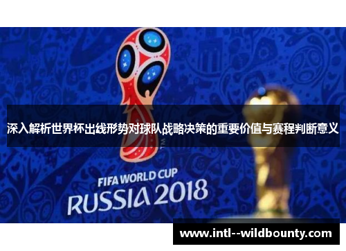 深入解析世界杯出线形势对球队战略决策的重要价值与赛程判断意义 深入解析世界杯出线形势对球队战略决策的重要价值与赛程判断意义