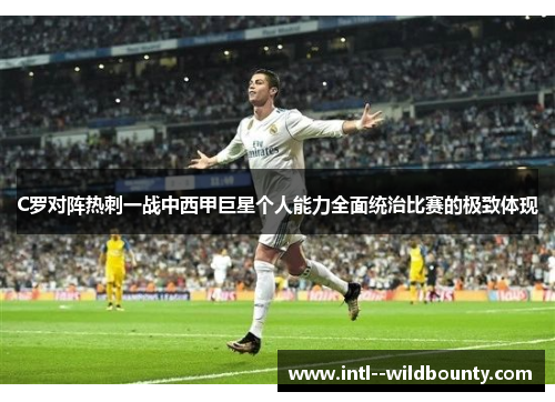 C罗对阵热刺一战中西甲巨星个人能力全面统治比赛的极致体现