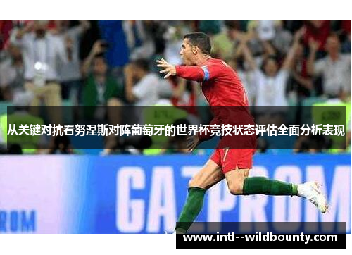 从关键对抗看努涅斯对阵葡萄牙的世界杯竞技状态评估全面分析表现 从关键对抗看努涅斯对阵葡萄牙的世界杯竞技状态评估全面分析表现