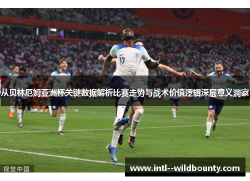 从贝林厄姆亚洲杯关键数据解析比赛走势与战术价值逻辑深层意义洞察 从贝林厄姆亚洲杯关键数据解析比赛走势与战术价值逻辑深层意义洞察