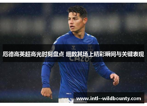 厄德高英超高光时刻盘点 细数其场上精彩瞬间与关键表现 厄德高英超高光时刻盘点 细数其场上精彩瞬间与关键表现