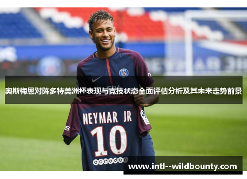 奥斯梅恩对阵多特美洲杯表现与竞技状态全面评估分析及其未来走势前景 奥斯梅恩对阵多特美洲杯表现与竞技状态全面评估分析及其未来走势前景