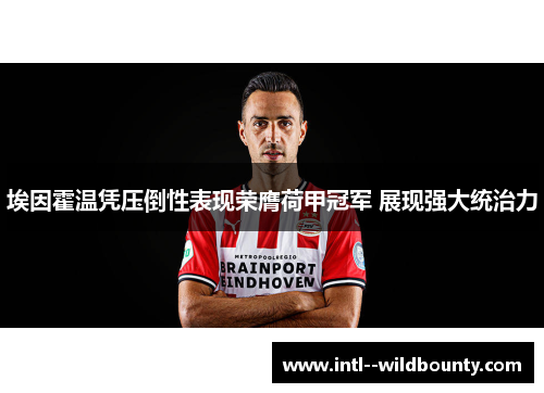 埃因霍温凭压倒性表现荣膺荷甲冠军 展现强大统治力 埃因霍温凭压倒性表现荣膺荷甲冠军 展现强大统治力