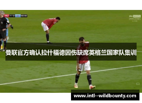 曼联官方确认拉什福德因伤缺席英格兰国家队集训