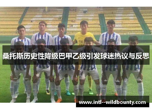 桑托斯历史性降级巴甲乙级引发球迷热议与反思