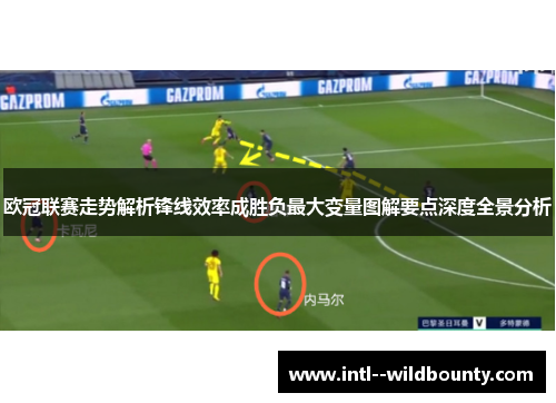 欧冠联赛走势解析锋线效率成胜负最大变量图解要点深度全景分析