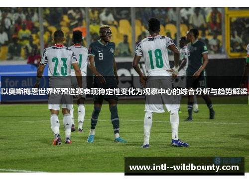 以奥斯梅恩世界杯预选赛表现稳定性变化为观察中心的综合分析与趋势解读 以奥斯梅恩世界杯预选赛表现稳定性变化为观察中心的综合分析与趋势解读