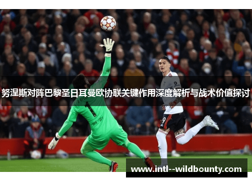 努涅斯对阵巴黎圣日耳曼欧协联关键作用深度解析与战术价值探讨