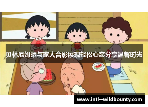 贝林厄姆晒与家人合影展现轻松心态分享温馨时光 贝林厄姆晒与家人合影展现轻松心态分享温馨时光