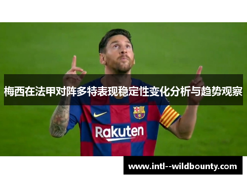 梅西在法甲对阵多特表现稳定性变化分析与趋势观察 梅西在法甲对阵多特表现稳定性变化分析与趋势观察