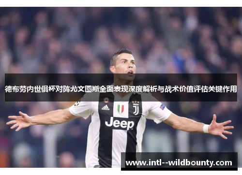 德布劳内世俱杯对阵尤文图斯全面表现深度解析与战术价值评估关键作用