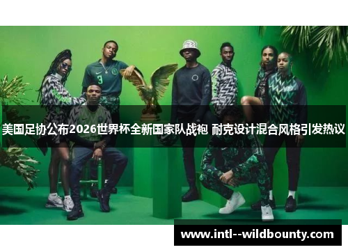 美国足协公布2026世界杯全新国家队战袍 耐克设计混合风格引发热议 美国足协公布2026世界杯全新国家队战袍 耐克设计混合风格引发热议